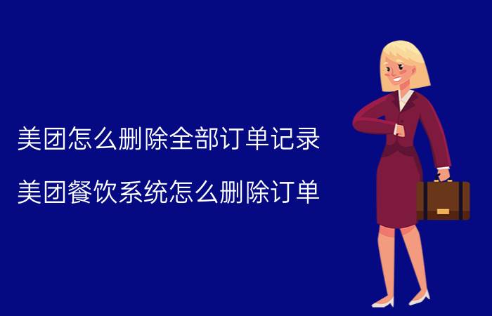 美团怎么删除全部订单记录 美团餐饮系统怎么删除订单？